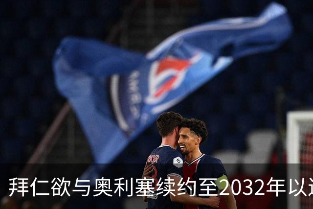 拜仁欲与奥利塞续约至2032年以遏制利物浦和皇马的追逐